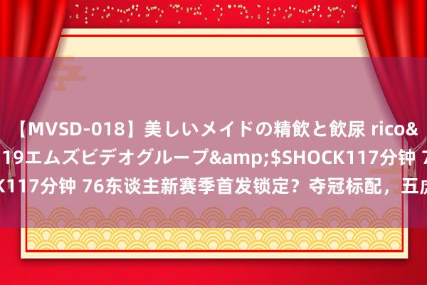 【MVSD-018】美しいメイドの精飲と飲尿 rico</a>2007-02-19エムズビデオグループ&$SHOCK117分钟 76东谈主新赛季首发锁定？夺冠标配，五虎气势99%定于此！