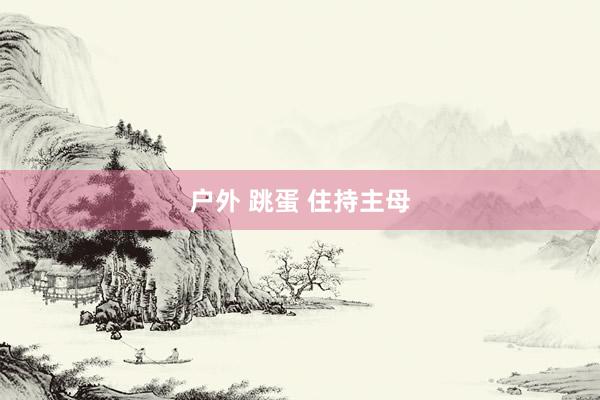 户外 跳蛋 住持主母