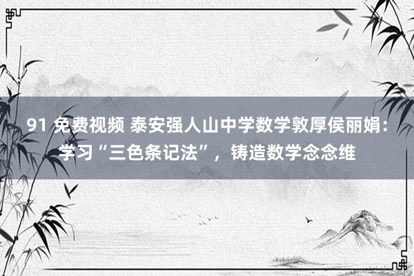 91 免费视频 泰安强人山中学数学敦厚侯丽娟：学习“三色条记法”，铸造数学念念维