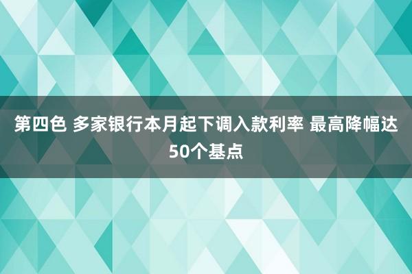 第四色 多家银行本月起下调入款利率 最高降幅达50个基点