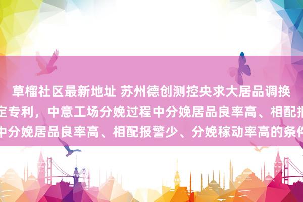 草榴社区最新地址 苏州德创测控央求大居品调换场景中跨轴系多相机标定专利，中意工场分娩过程中分娩居品良率高、相配报警少、分娩稼动率高的条件