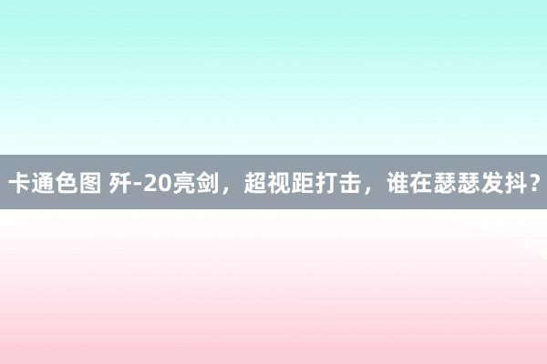 卡通色图 歼-20亮剑，超视距打击，谁在瑟瑟发抖？