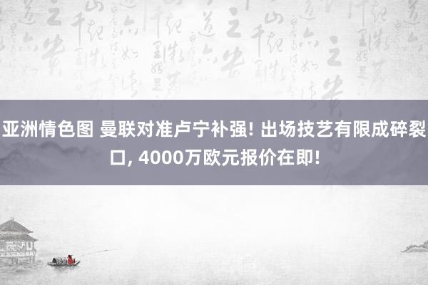 亚洲情色图 曼联对准卢宁补强! 出场技艺有限成碎裂口, 4000万欧元报价在即!
