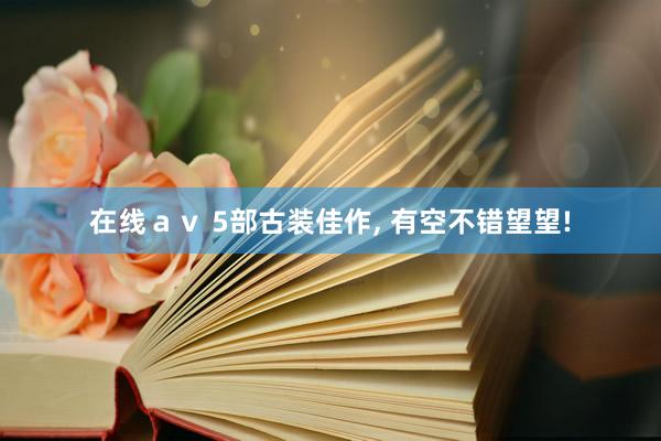 在线ａｖ 5部古装佳作, 有空不错望望!