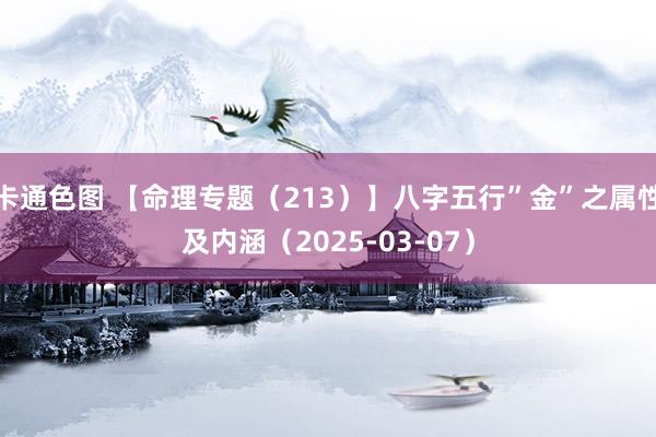 卡通色图 【命理专题（213）】八字五行”金”之属性及内涵（2025-03-07）