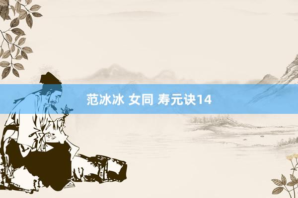 范冰冰 女同 寿元诀14