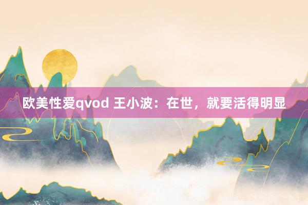 欧美性爱qvod 王小波：在世，就要活得明显