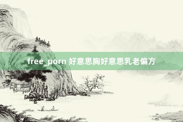 free_porn 好意思胸好意思乳老偏方