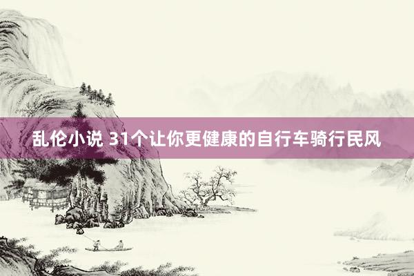 乱伦小说 31个让你更健康的自行车骑行民风